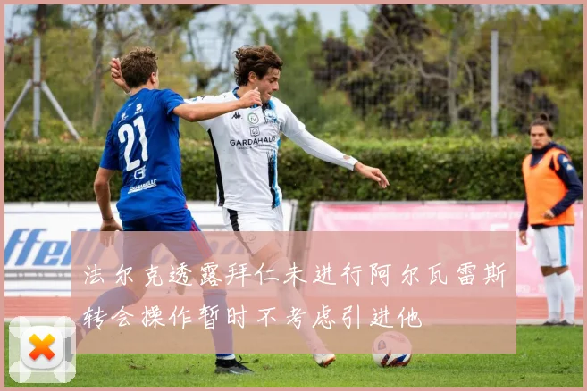 法尔克透露拜仁未进行阿尔瓦雷斯转会操作暂时不考虑引进他