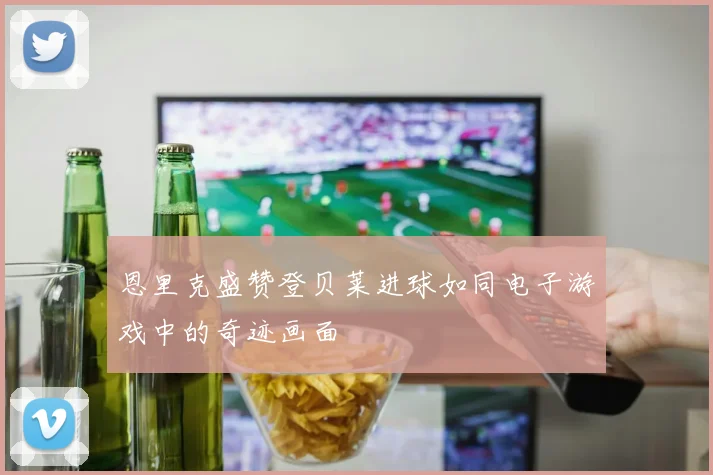恩里克盛赞登贝莱进球如同电子游戏中的奇迹画面