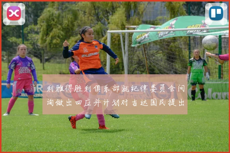 利雅得胜利俱乐部就纪律委员会问询做出回应并计划对吉达国民提出投诉