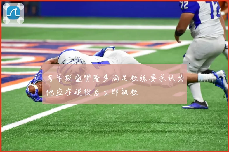 考辛斯盛赞隆多满足教练要求认为他应在退役后立即执教