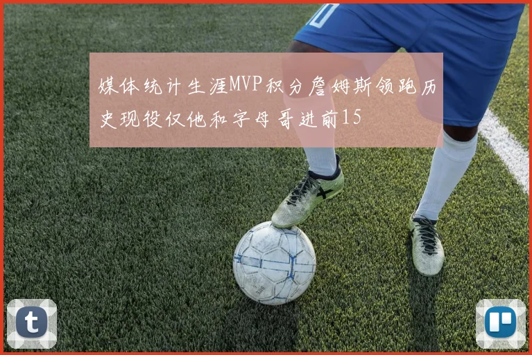 媒体统计生涯MVP积分詹姆斯领跑历史现役仅他和字母哥进前15