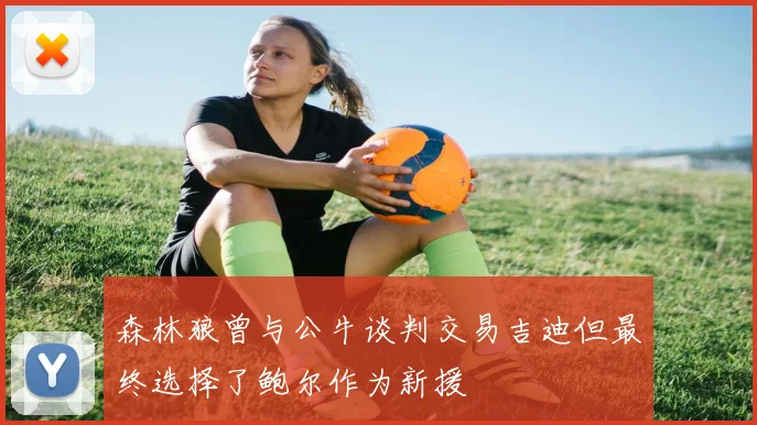 森林狼曾与公牛谈判交易吉迪但最终选择了鲍尔作为新援