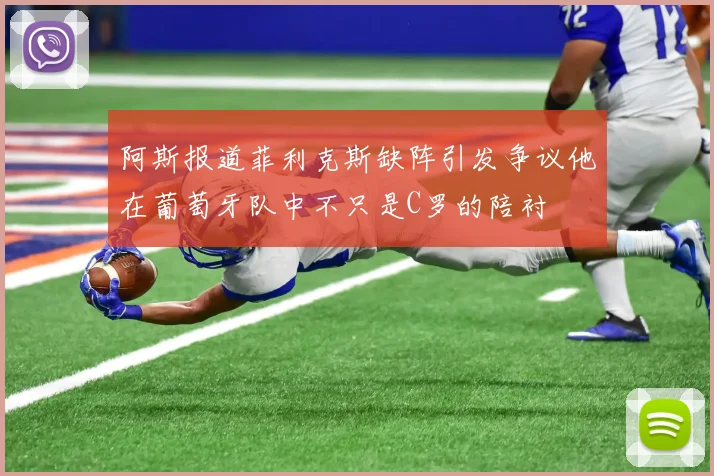 阿斯报道菲利克斯缺阵引发争议他在葡萄牙队中不只是C罗的陪衬