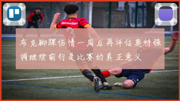 布克脚踝伤情一周后再评估奥特强调继续前行是比赛的真正意义