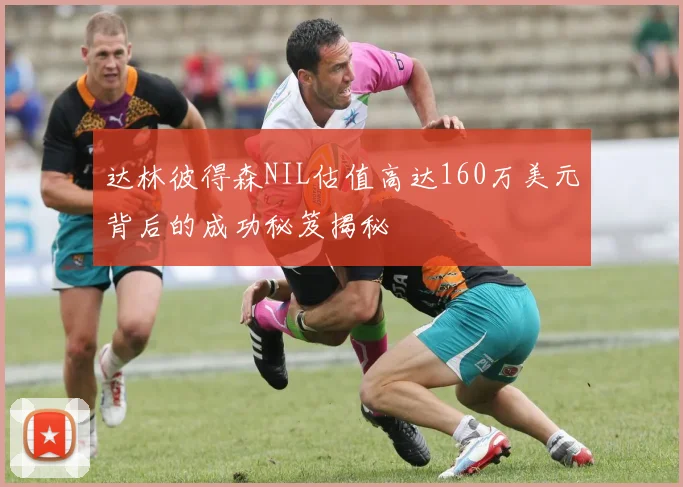 达林彼得森NIL估值高达160万美元背后的成功秘笈揭秘