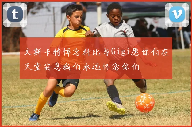 文斯卡特悼念科比与Gigi愿你们在天堂安息我们永远怀念你们
