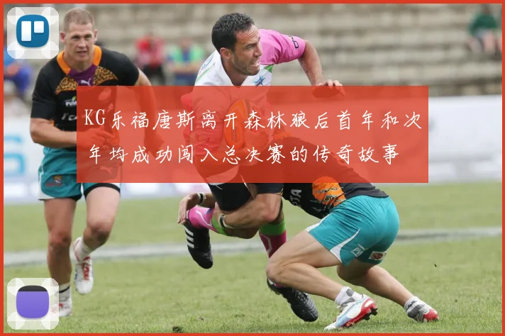 KG乐福唐斯离开森林狼后首年和次年均成功闯入总决赛的传奇故事